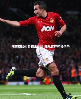 【熊猫体育官方下载】穆西亚拉伤愈归来首训 球队喜迎积极信号