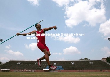 熊猫体育官网-格拉斯纳深度剖析曼联进攻革新 赞誉姆贝莫才华与3-4-3体系效能