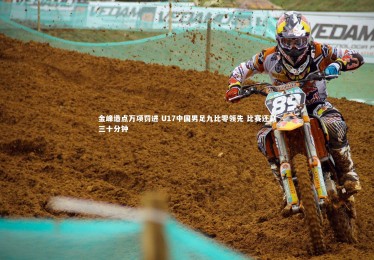 熊猫体育app下载-金峰造点万项罚进 U17中国男足九比零领先 比赛还剩三十分钟