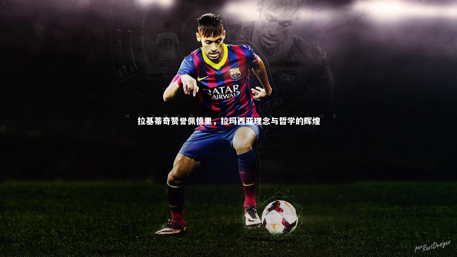 拉基蒂奇赞誉佩德里，拉玛西亚理念与哲学的辉煌