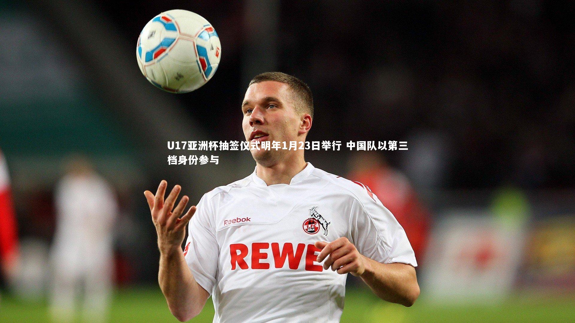 U17亚洲杯抽签仪式明年1月23日举行 中国队以第三档身份参与