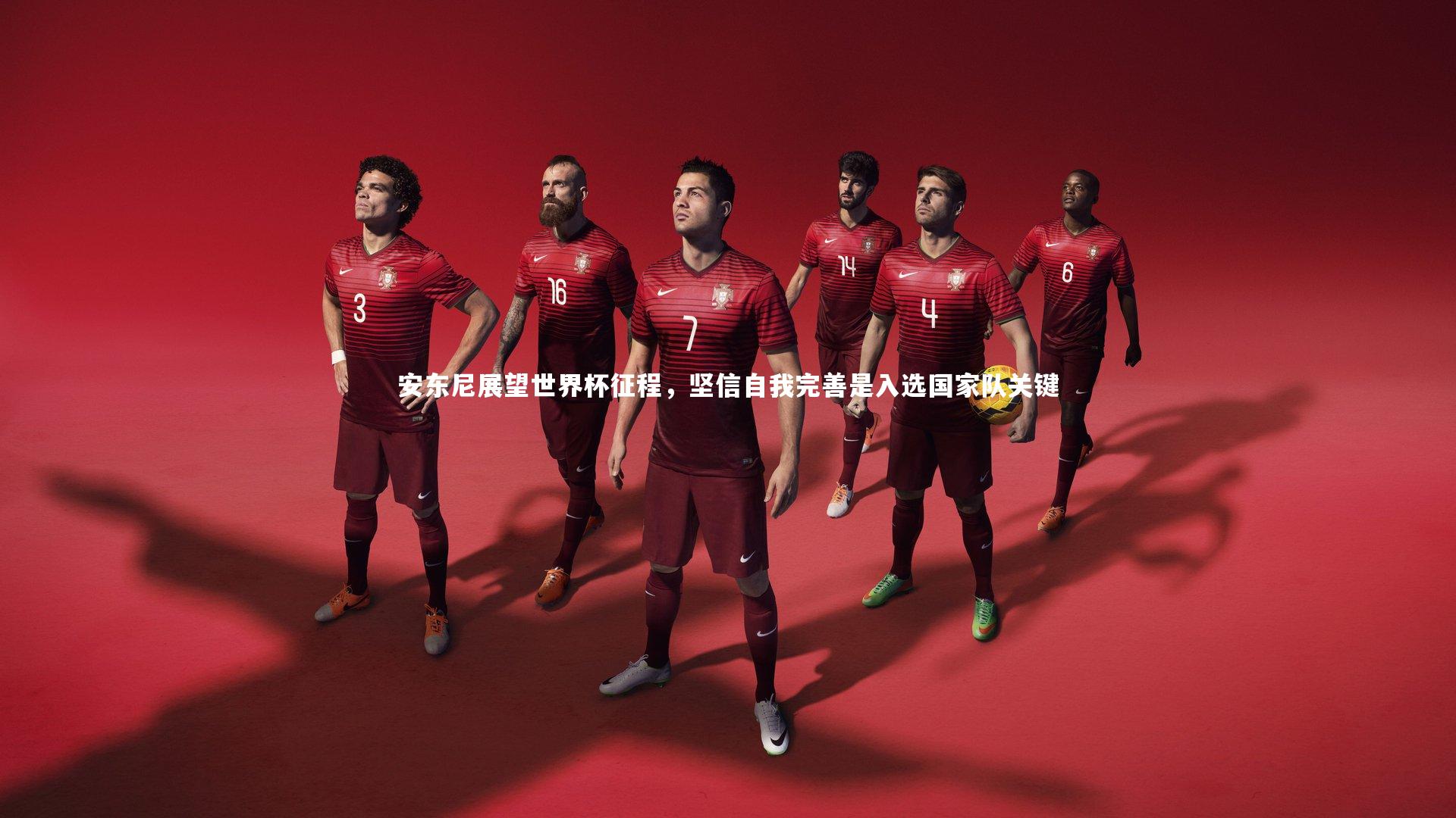 安东尼展望世界杯征程，坚信自我完善是入选国家队关键