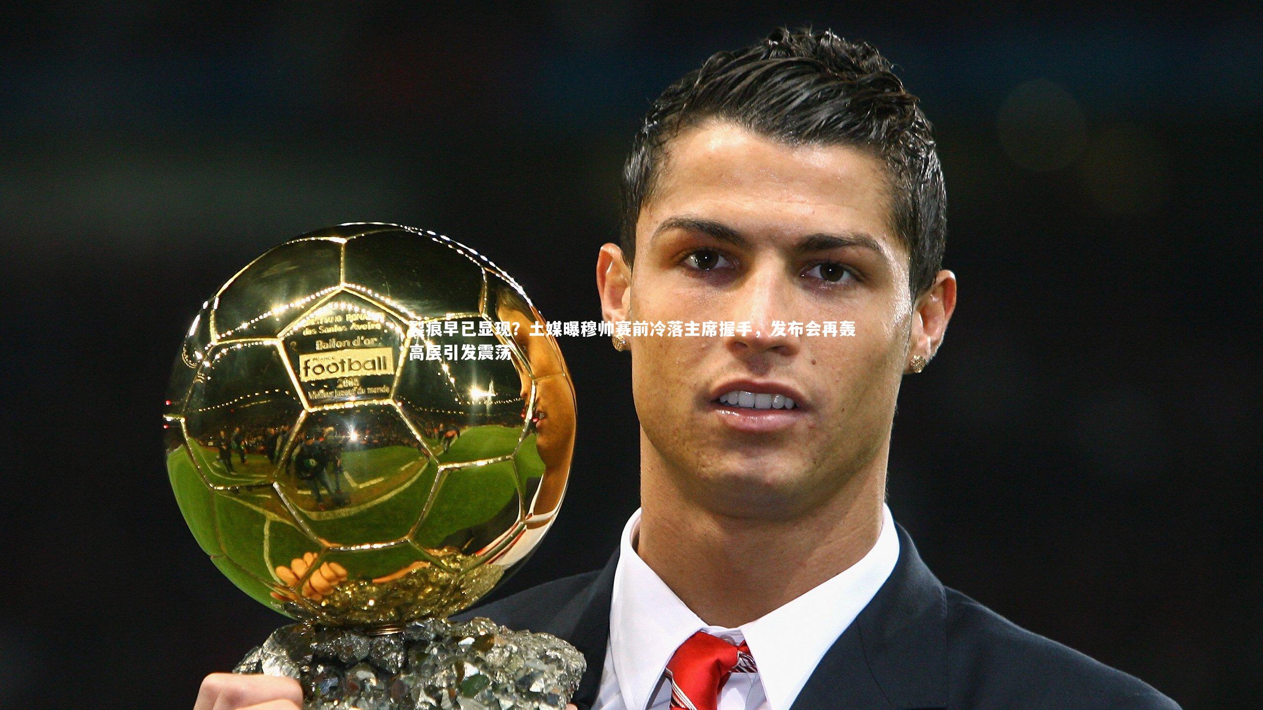 裂痕早已显现？土媒曝穆帅赛前冷落主席握手，发布会再轰高层引发震荡