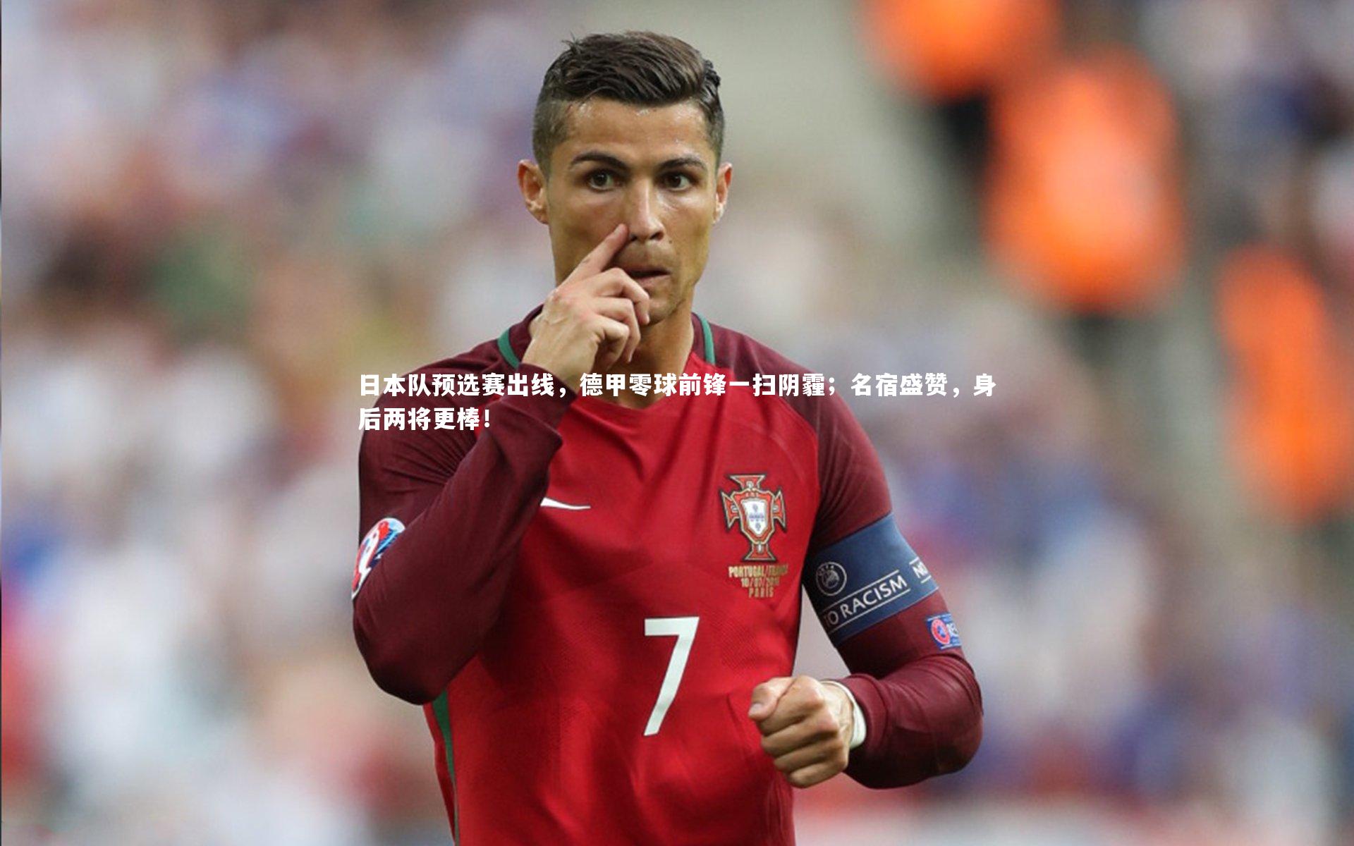 日本队预选赛出线，德甲零球前锋一扫阴霾；名宿盛赞，身后两将更棒！
